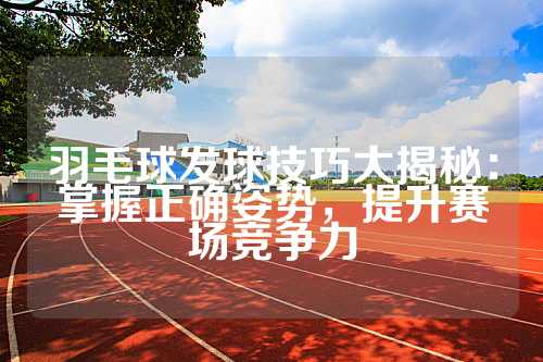 羽毛球发球技巧大揭秘：掌握正确姿势，提升赛场竞争力