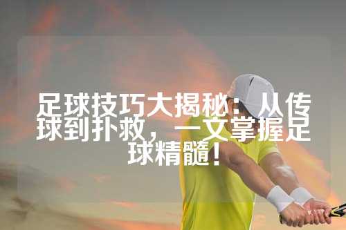足球技巧大揭秘：从传球到扑救，一文掌握足球精髓！