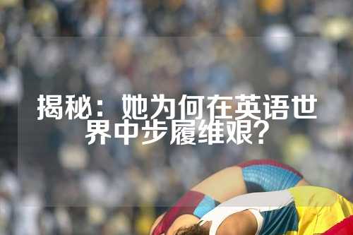 揭秘：她为何在英语世界中步履维艰？
