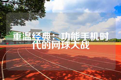 重温经典：功能手机时代的网球大战