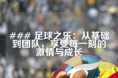 ### 足球之乐：从基础到团队，享受每一刻的激情与成长