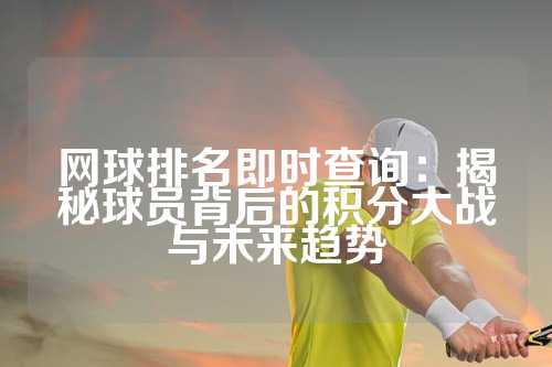 网球排名即时查询：揭秘球员背后的积分大战与未来趋势