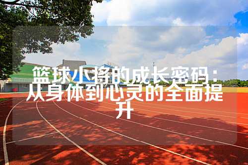 篮球小将的成长密码：从身体到心灵的全面提升