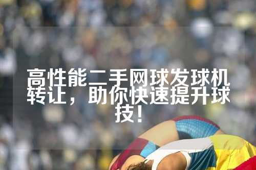高性能二手网球发球机转让，助你快速提升球技！