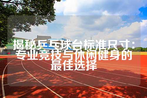 揭秘乒乓球台标准尺寸：专业竞技与休闲健身的最佳选择