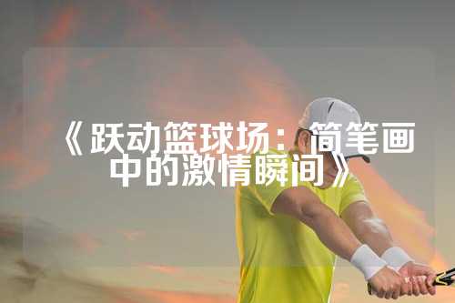 《跃动篮球场：简笔画中的激情瞬间》