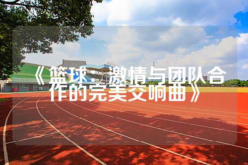 《篮球：激情与团队合作的完美交响曲》