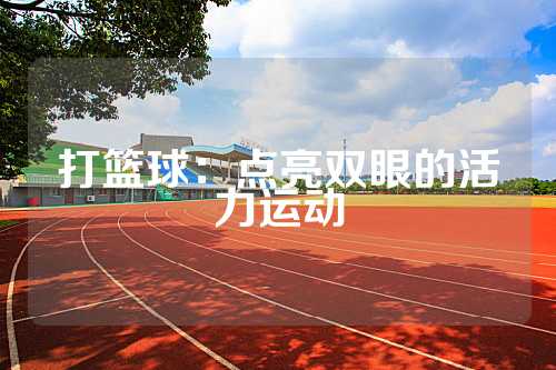 打篮球：点亮双眼的活力运动