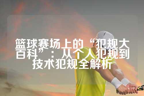 篮球赛场上的“犯规大百科”：从个人犯规到技术犯规全解析
