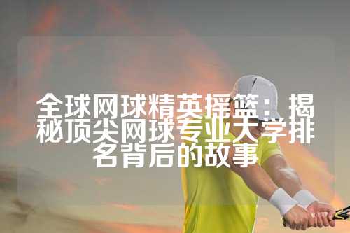 全球网球精英摇篮：揭秘顶尖网球专业大学排名背后的故事
