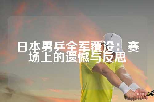 日本男乒全军覆没：赛场上的遗憾与反思