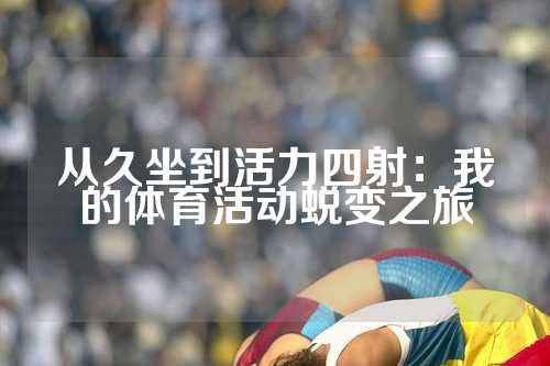 从久坐到活力四射：我的体育活动蜕变之旅