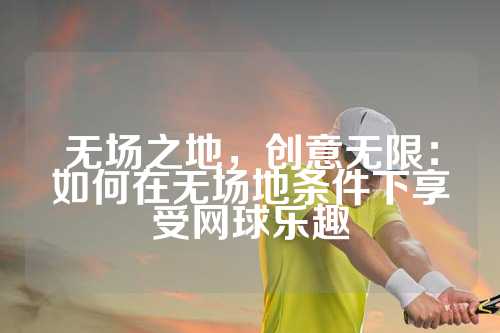 无场之地，创意无限：如何在无场地条件下享受网球乐趣