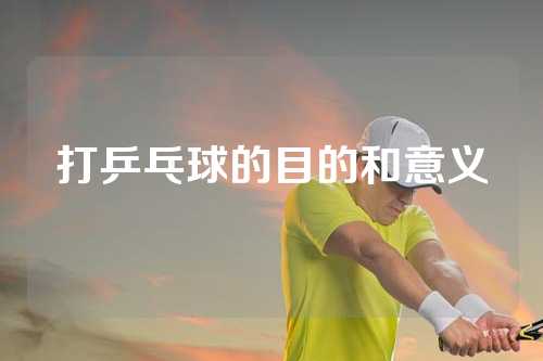 打乒乓球的目的和意义
