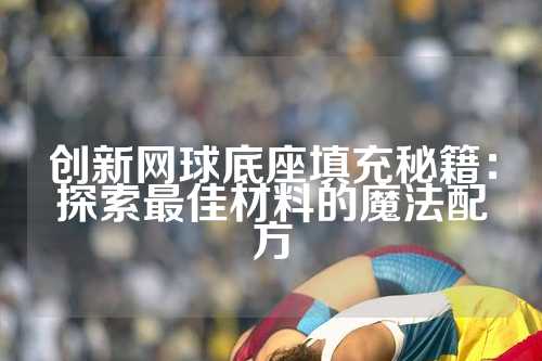 创新网球底座填充秘籍：探索最佳材料的魔法配方