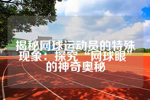 揭秘网球运动员的特殊现象：探究“网球眼”的神奇奥秘
