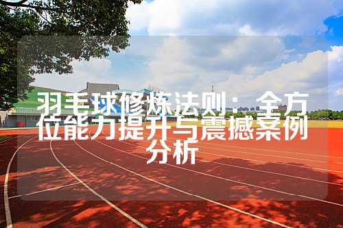 羽毛球修炼法则：全方位能力提升与震撼案例分析