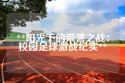 **阳光下的荣誉之战：校园足球激战纪实**