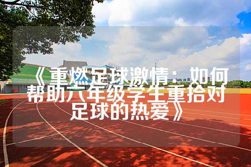 《重燃足球激情：如何帮助六年级学生重拾对足球的热爱》