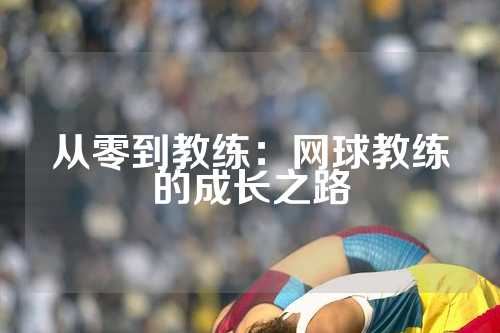 从零到教练：网球教练的成长之路