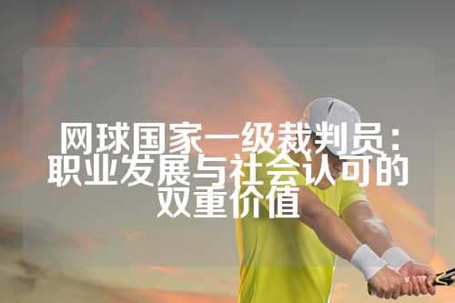 网球国家一级裁判员：职业发展与社会认可的双重价值