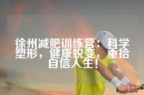 徐州减肥训练营：科学塑形，健康蜕变，重拾自信人生！
