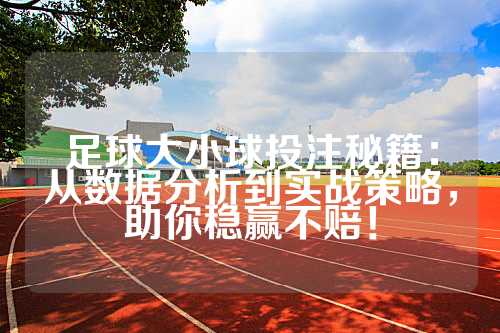 足球大小球投注秘籍：从数据分析到实战策略，助你稳赢不赔！