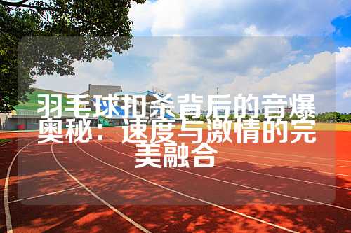 羽毛球扣杀背后的音爆奥秘：速度与激情的完美融合