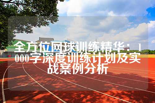全方位网球训练精华：1000字深度训练计划及实战案例分析