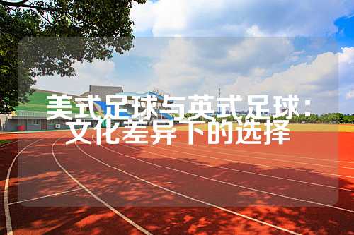 美式足球与英式足球：文化差异下的选择
