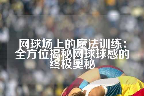 网球场上的魔法训练：全方位揭秘网球球感的终极奥秘