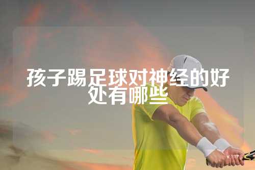 孩子踢足球对神经的好处有哪些