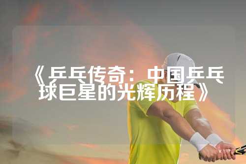 《乒乓传奇：中国乒乓球巨星的光辉历程》