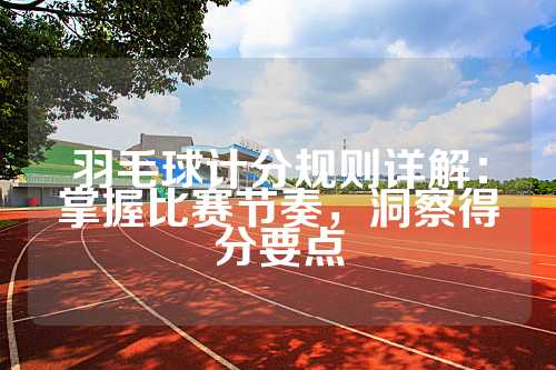 羽毛球计分规则详解：掌握比赛节奏，洞察得分要点