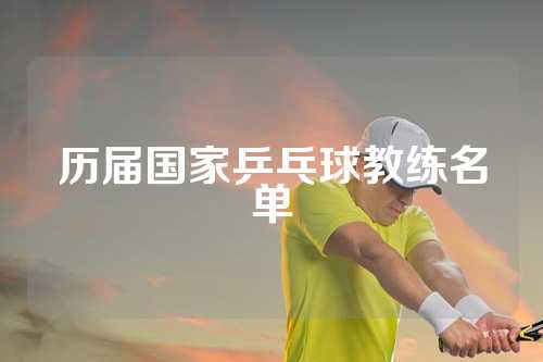 历届国家乒乓球教练名单
