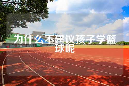 为什么不建议孩子学篮球呢