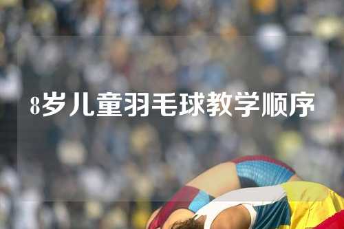 8岁儿童羽毛球教学顺序