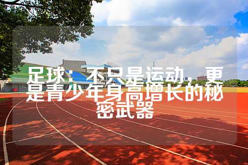足球：不只是运动，更是青少年身高增长的秘密武器