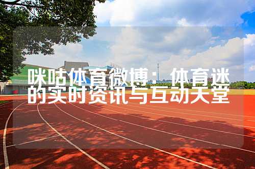 咪咕体育微博：体育迷的实时资讯与互动天堂