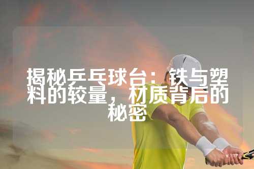 揭秘乒乓球台：铁与塑料的较量，材质背后的秘密