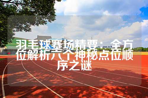 羽毛球赛场精要：全方位解析六个神秘点位顺序之谜