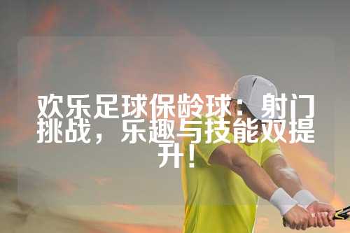 欢乐足球保龄球：射门挑战，乐趣与技能双提升！