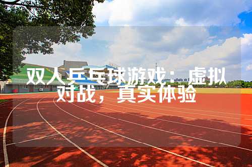 双人乒乓球游戏：虚拟对战，真实体验