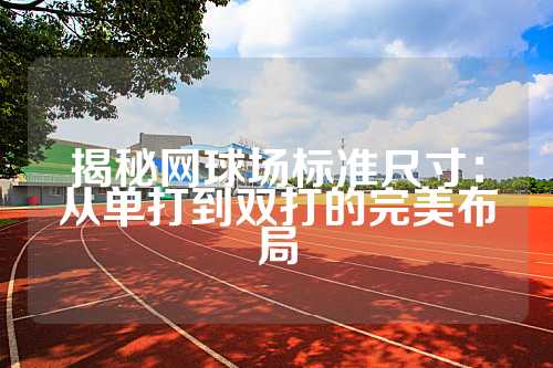 揭秘网球场标准尺寸：从单打到双打的完美布局