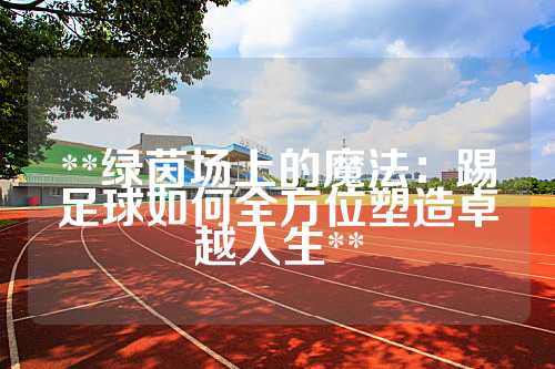 **绿茵场上的魔法：踢足球如何全方位塑造卓越人生**