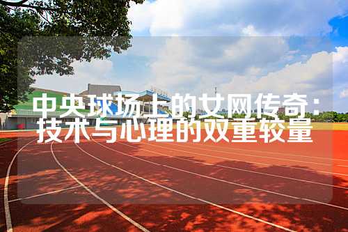 中央球场上的女网传奇：技术与心理的双重较量